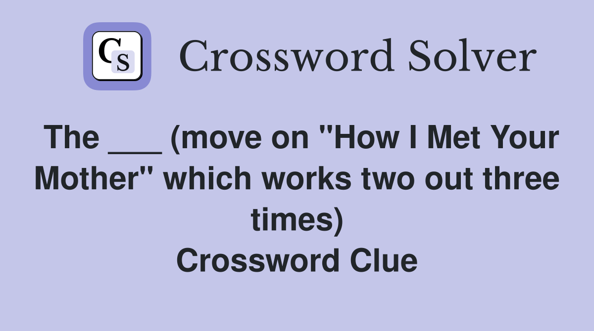 The ___ (move on "How I Met Your Mother" which works two out three